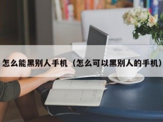 怎么能黑别人手机（怎么可以黑别人的手机）