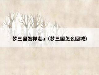 梦三国怎样走a（梦三国怎么回城）