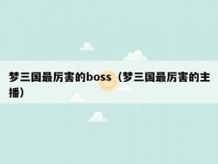 梦三国最厉害的boss（梦三国最厉害的主播）