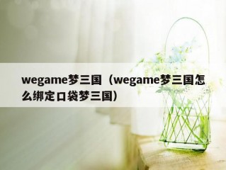 wegame梦三国（wegame梦三国怎么绑定口袋梦三国）