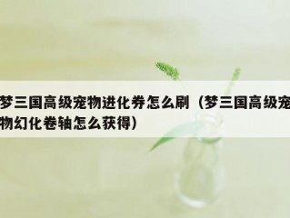 梦三国高级宠物进化券怎么刷（梦三国高级宠物幻化卷轴怎么获得）