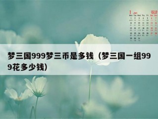 梦三国999梦三币是多钱（梦三国一组999花多少钱）