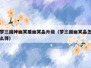 梦三国神幽冥盾幽冥晶升级（梦三国幽冥晶怎么得）