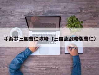 手游梦三国曹仁攻略（三国志战略版曹仁）