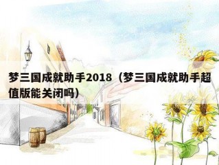 梦三国成就助手2018（梦三国成就助手超值版能关闭吗）