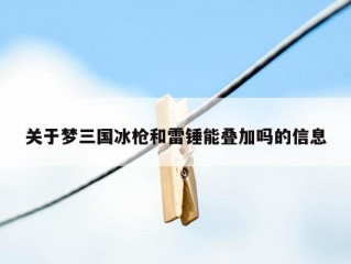 关于梦三国冰枪和雷锤能叠加吗的信息