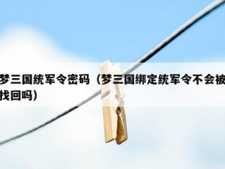 梦三国统军令密码（梦三国绑定统军令不会被找回吗）