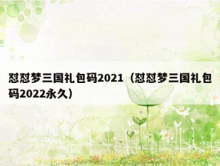 怼怼梦三国礼包码2021（怼怼梦三国礼包码2022永久）