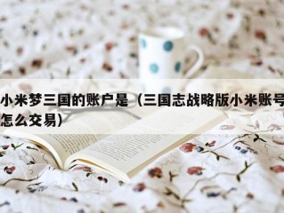 小米梦三国的账户是（三国志战略版小米账号怎么交易）