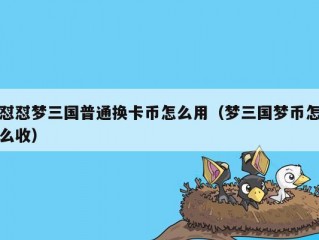 怼怼梦三国普通换卡币怎么用（梦三国梦币怎么收）