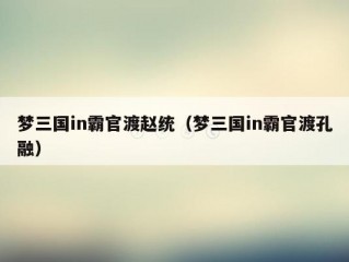 梦三国in霸官渡赵统（梦三国in霸官渡孔融）