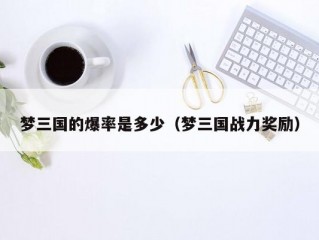 梦三国的爆率是多少（梦三国战力奖励）
