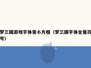 梦三国游戏字体变小方框（梦三国字体全是符号）