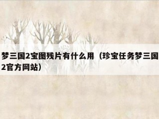 梦三国2宝图残片有什么用（珍宝任务梦三国2官方网站）