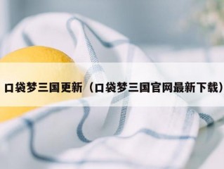 口袋梦三国更新（口袋梦三国官网最新下载）