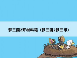 梦三国2开材料箱（梦三国2梦三币）