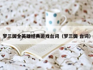 梦三国全英雄经典游戏台词（梦三国 台词）