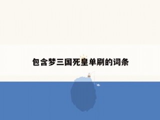 包含梦三国死皇单刷的词条