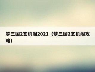 梦三国2玄机阁2021（梦三国2玄机阁攻略）