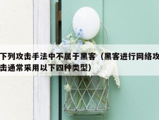 下列攻击手法中不属于黑客（黑客进行网络攻击通常采用以下四种类型）