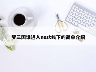 梦三国谁进入nest线下的简单介绍