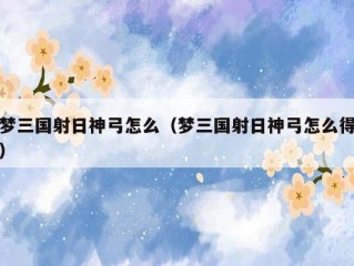 梦三国射日神弓怎么（梦三国射日神弓怎么得）