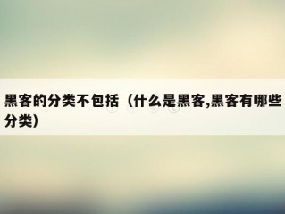 黑客的分类不包括（什么是黑客,黑客有哪些分类）