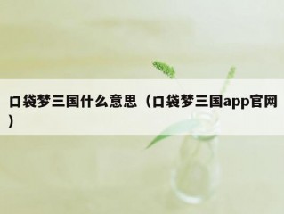 口袋梦三国什么意思（口袋梦三国app官网）