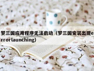 梦三国应用程序无法启动（梦三国安装出现errorlaunching）