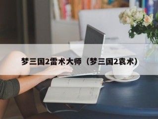 梦三国2雷术大师（梦三国2袁术）