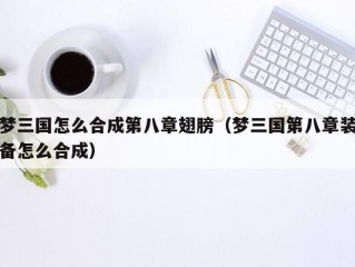 梦三国怎么合成第八章翅膀（梦三国第八章装备怎么合成）