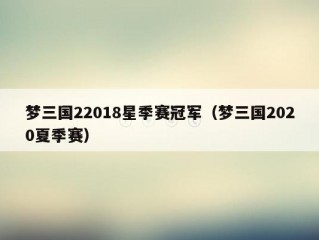 梦三国22018星季赛冠军（梦三国2020夏季赛）