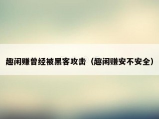 趣闲赚曾经被黑客攻击（趣闲赚安不安全）