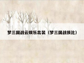 梦三国战云娱乐出装（梦三国战损比）