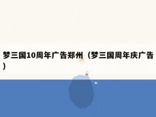 梦三国10周年广告郑州（梦三国周年庆广告）