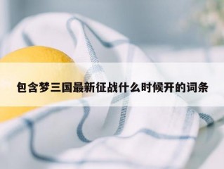 包含梦三国最新征战什么时候开的词条