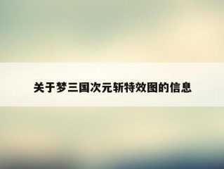 关于梦三国次元斩特效图的信息