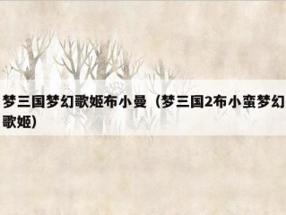 梦三国梦幻歌姬布小曼（梦三国2布小蛮梦幻歌姬）