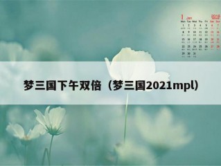 梦三国下午双倍（梦三国2021mpl）