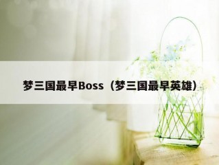 梦三国最早Boss（梦三国最早英雄）