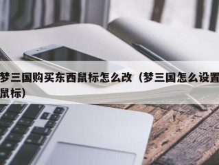 梦三国购买东西鼠标怎么改（梦三国怎么设置鼠标）