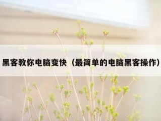 黑客教你电脑变快（最简单的电脑黑客操作）