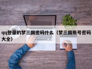 qq登录的梦三国密码什么（梦三国账号密码大全）