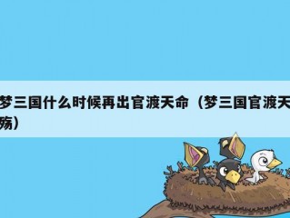 梦三国什么时候再出官渡天命（梦三国官渡天殇）