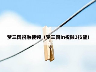 梦三国祝融视频（梦三国in祝融3技能）