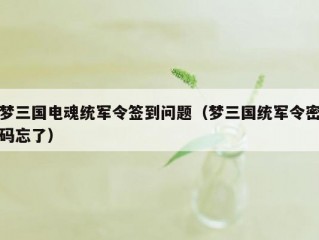 梦三国电魂统军令签到问题（梦三国统军令密码忘了）