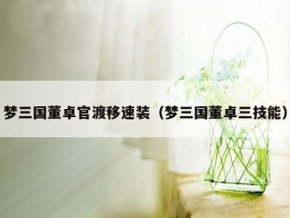 梦三国董卓官渡移速装（梦三国董卓三技能）