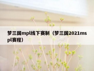 梦三国mpl线下赛制（梦三国2021mspl赛程）