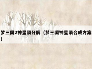 梦三国2神星陨分解（梦三国神星陨合成方案）