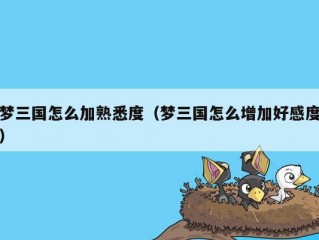 梦三国怎么加熟悉度（梦三国怎么增加好感度）